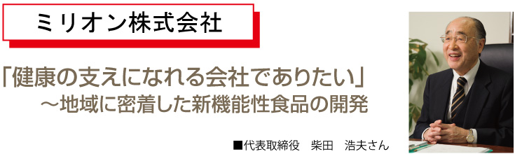 「健康の支えになる会社でありたい」～地域に密着した新機能性食品の開発代表取締役　柴田　浩夫さん