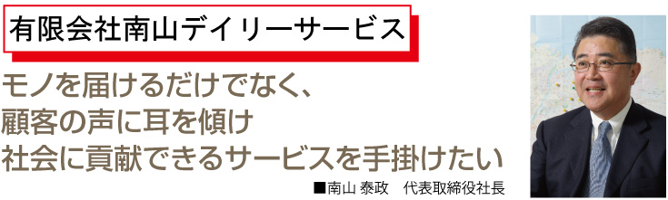 モノを届けるだけでなく、顧客の声に耳を傾け社会に貢献できるサービスを手掛けたい南山代表取締役社長