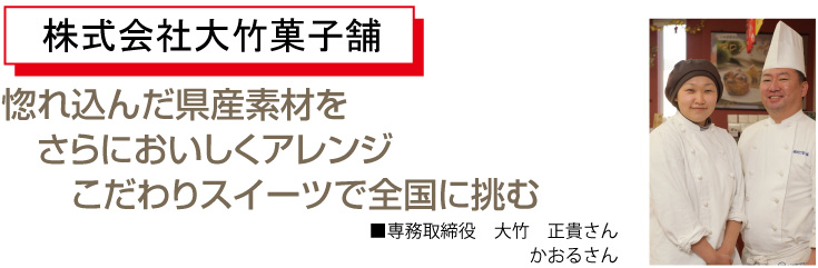 惚れ込んだ県産素材更に美味しくアレンジこだわりスイーツで全国に挑む 専務取締役　大竹　正貴さん　かおるさん