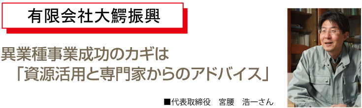 異業種事業成功のカギは「資源活用と専門家からのアドバイス」代表取締役　宮腰　浩一さん