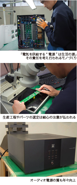 電気を供給する”電源”は生活の源 その責任を考え行われるモノづくり 生産過程やパーツの選定は細心の注意が払われる オーディオ電源の質も年々向上
