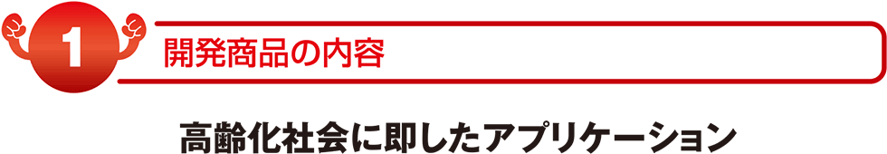 開発商品の内容　高齢化社会に即したアプリケーション