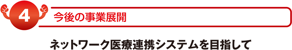 今後の事業展開　ネットワーク医療連携システムを目指して