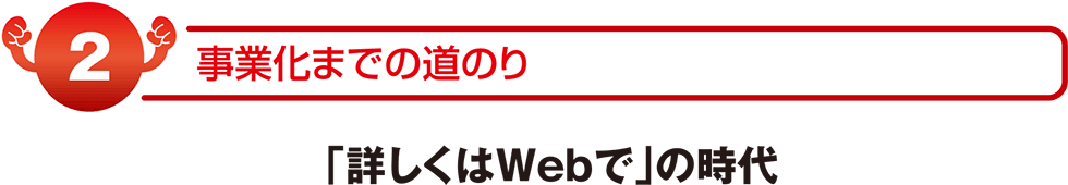 事業化までの道のり「詳しくはwebで」の時代