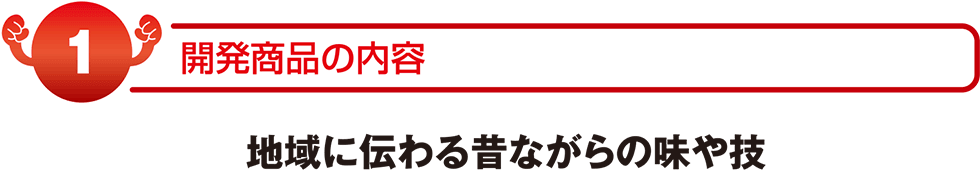 開発商品の内容　地域に伝わる昔ながらの味や技