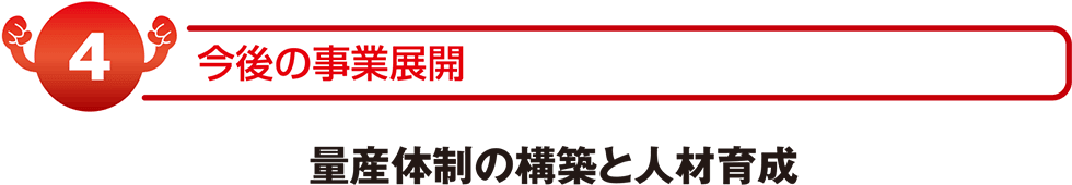 今後の事業展開　量産体制の構築と人材育成