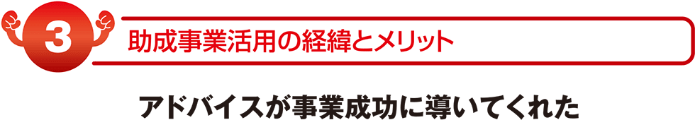 アドバイスが事業成功に導いてくれた