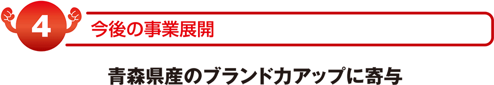 今後の事業展開　青森県のブランド力アップに寄与