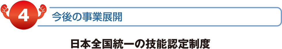 今後の事業展開　日本全国統一の技能認定制度