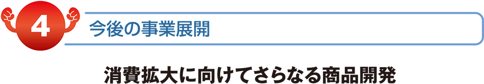 消費拡大に向けてさらなる商品開発