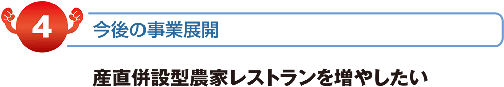 今後の事業展開　産直併設型農家レストランを増やしたい