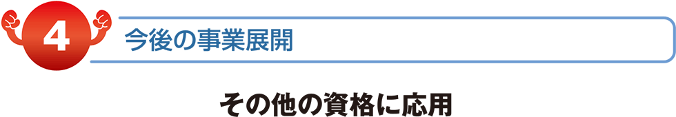 今後の事業展開　その他の資格に応用