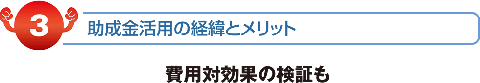 助成金活用の経緯とメリット　費用対効果の検証も