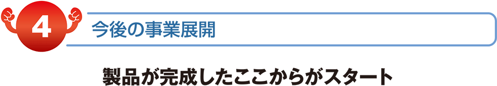 製品が完成したここからがスタート