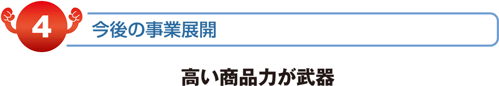 今後の事業展開　高い商品力が武器