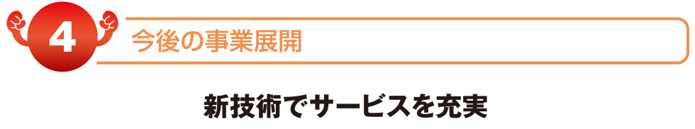 今後の事業展開　新技術でサービスを充実