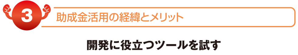 助成金活用の経緯とメリット　開発に役立つツールを試す