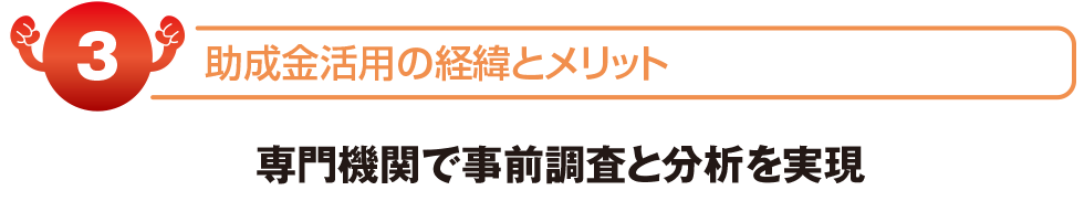 助成金活用の経緯とメリット　専門機関で事前調査と分析を実現