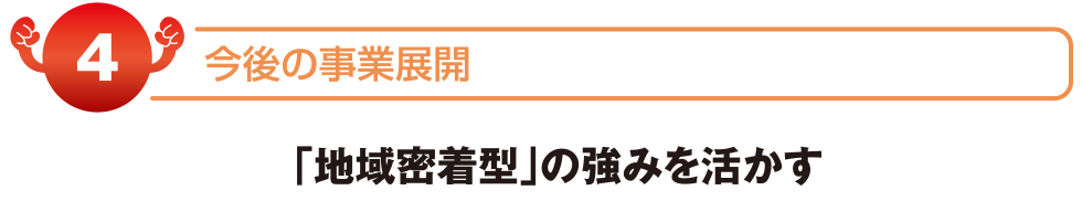 地域密着型の強みを活かす