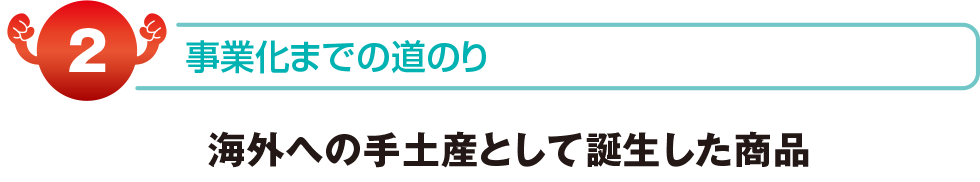 事業化までの道のり　海外への手土産として誕生した商品