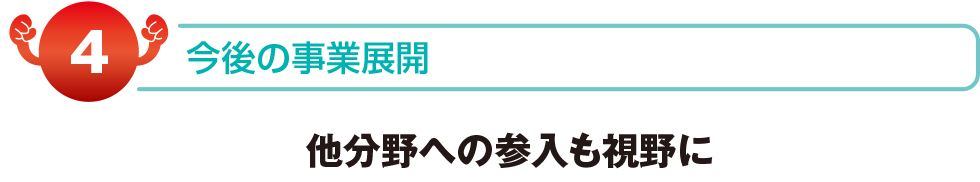 今後の事業展開　他分野への参入も視野に