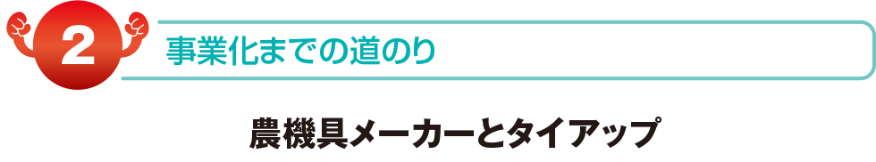 事業化までの道のり　農機具メーカーとタイアップ