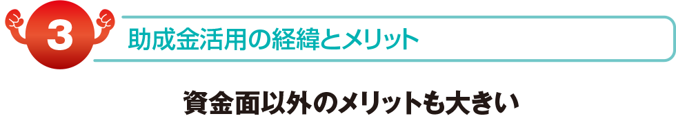 助成金活用の経緯とメリット　資金面以外のメリットも大きい