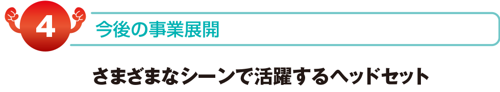 今後の事業展開　さまざまなシーンで活躍するヘッドセット